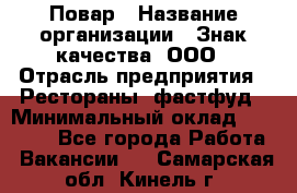 Повар › Название организации ­ Знак качества, ООО › Отрасль предприятия ­ Рестораны, фастфуд › Минимальный оклад ­ 20 000 - Все города Работа » Вакансии   . Самарская обл.,Кинель г.